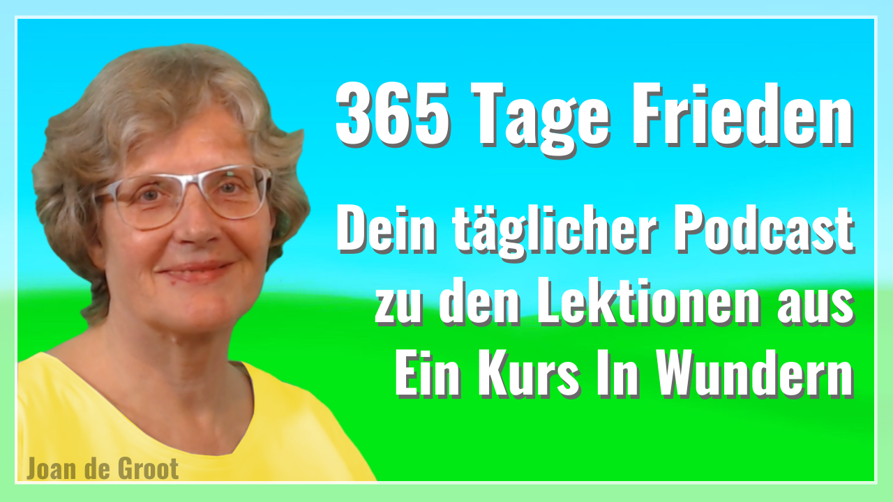 365 Tage Frieden – Dein täglicher Podcast zu den Lektionen aus ein Kurs in Wundern 2 365 Tage Frieden – Dein täglicher Podcast zu den Lektionen aus ein Kurs in Wundern 2
